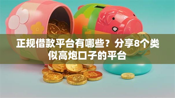 正规借款平台有哪些?分享8个类似高炮口子的平台 正规借款平台有哪些?分享8个类似高炮口子的平台