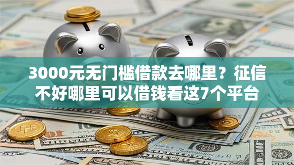 3000元无门槛借款去哪里?征信不好哪里可以借钱看这7个平台 3000元无门槛借款去哪里?征信不好哪里可以借钱看这7个平台