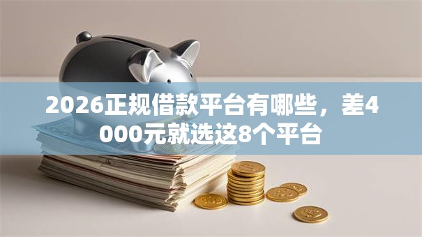2026正规借款平台有哪些,差4000元就选这8个平台 2026正规借款平台有哪些,差4000元就选这8个平台