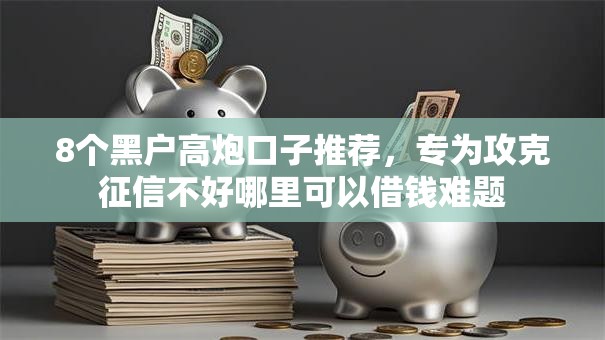 8个黑户高炮口子推荐,专为攻克征信不好哪里可以借钱难题 8个黑户高炮口子推荐,专为攻克征信不好哪里可以借钱难题