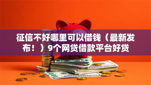 征信不好哪里可以借钱（最新发布！）9个网贷借款平台好贷