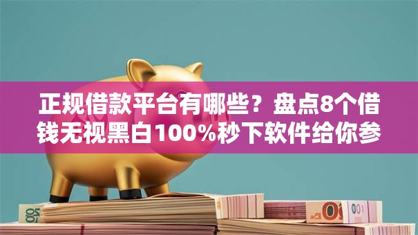 正规借款平台有哪些?盘点8个借钱无视黑白100%秒下软件给你参考 正规借款平台有哪些?盘点8个借钱无视黑白100%秒下软件给你参考