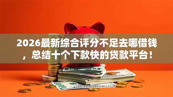 2026最新综合评分不足去哪借钱，总结十个下款快的贷款平台！