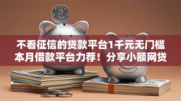不看征信的贷款平台1千元无门槛本月借款平台力荐！分享小额网贷口子1千元无门槛借款
