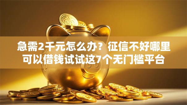 急需2千元怎么办?征信不好哪里可以借钱试试这7个无门槛平台 急需2千元怎么办?征信不好哪里可以借钱试试这7个无门槛平台