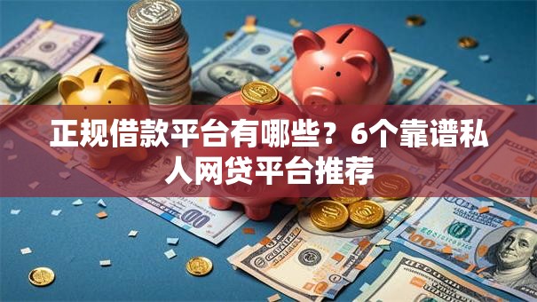 正规借款平台有哪些?6个靠谱私人网贷平台推荐 正规借款平台有哪些?6个靠谱私人网贷平台推荐