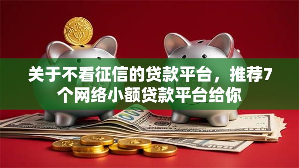 关于不看征信的贷款平台,推荐7个网络小额贷款平台给你 关于不看征信的贷款平台,推荐7个网络小额贷款平台给你