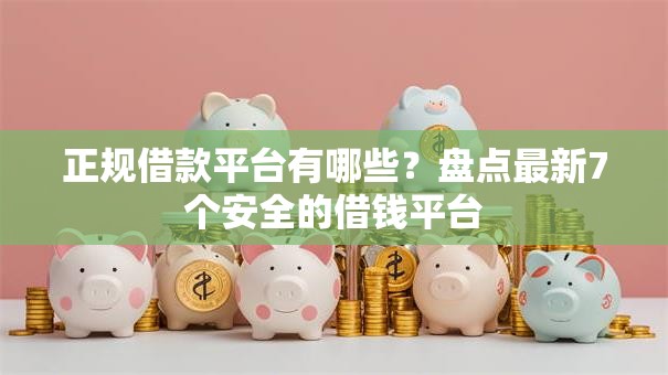 正规借款平台有哪些?盘点最新7个安全的借钱平台 正规借款平台有哪些?盘点最新7个安全的借钱平台