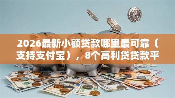 2026最新小额贷款哪里最可靠(支持支付宝),8个高利贷贷款平台无私分享 2026最新小额贷款哪里最可靠(支持支付宝),8个高利贷贷款平台无私分享
