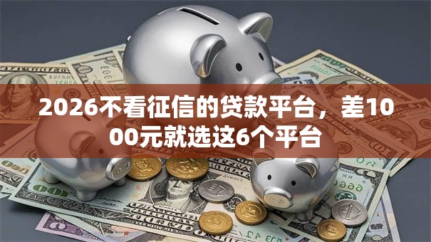 2026不看征信的贷款平台，差1000元就选这6个平台