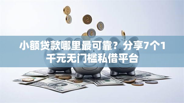 小额贷款哪里最可靠?分享7个1千元无门槛私借平台 小额贷款哪里最可靠?分享7个1千元无门槛私借平台