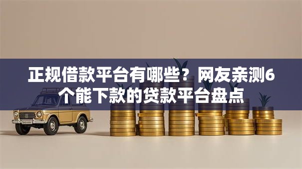 正规借款平台有哪些?网友亲测6个能下款的贷款平台盘点 正规借款平台有哪些?网友亲测6个能下款的贷款平台盘点