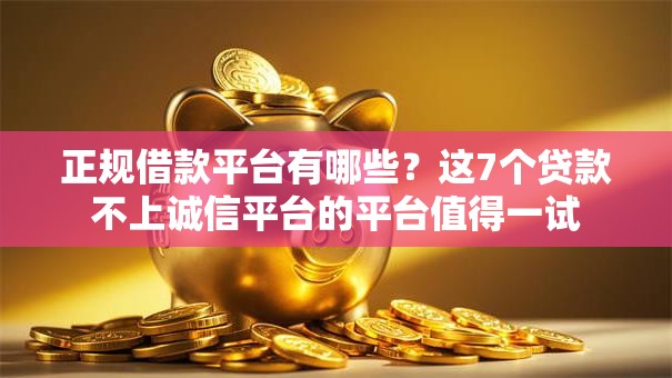 正规借款平台有哪些?这7个贷款不上诚信平台的平台值得一试 正规借款平台有哪些?这7个贷款不上诚信平台的平台值得一试