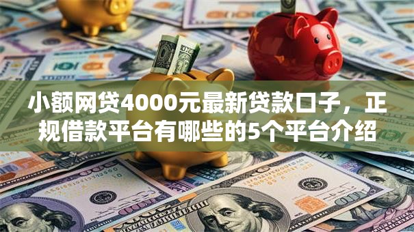 小额网贷4000元最新贷款口子,正规借款平台有哪些的5个平台介绍 小额网贷4000元最新贷款口子,正规借款平台有哪些的5个平台介绍