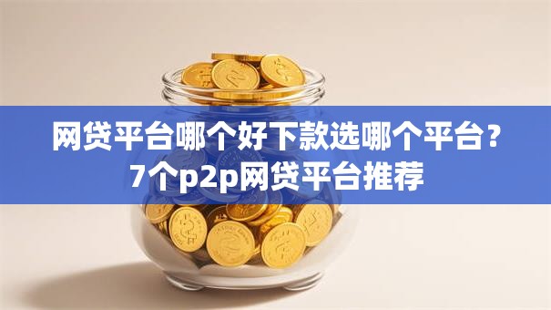 网贷平台哪个好下款选哪个平台?7个p2p网贷平台推荐 网贷平台哪个好下款选哪个平台?7个p2p网贷平台推荐