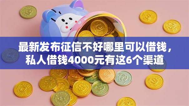 最新发布征信不好哪里可以借钱,私人借钱4000元有这6个渠道 最新发布征信不好哪里可以借钱,私人借钱4000元有这6个渠道
