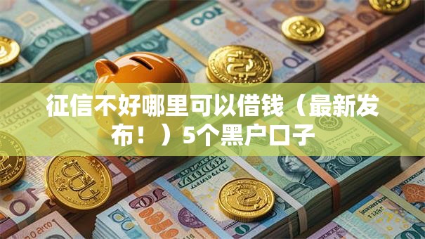 征信不好哪里可以借钱(最新发布!)5个黑户口子 征信不好哪里可以借钱(最新发布!)5个黑户口子