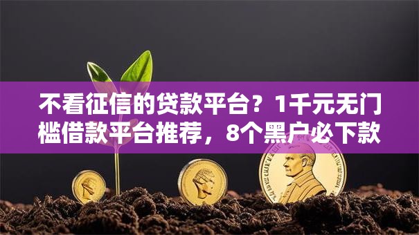 不看征信的贷款平台?1千元无门槛借款平台推荐,8个黑户必下款的口子贴吧推荐盘点 不看征信的贷款平台?1千元无门槛借款平台推荐,8个黑户必下款的口子贴吧推荐盘点