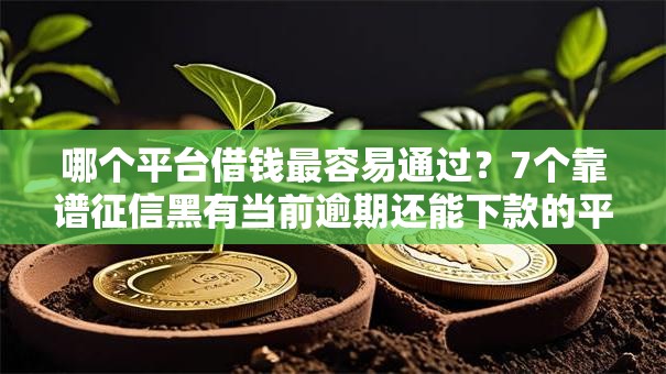 哪个平台借钱最容易通过?7个靠谱征信黑有当前逾期还能下款的平台推荐 哪个平台借钱最容易通过?7个靠谱征信黑有当前逾期还能下款的平台推荐