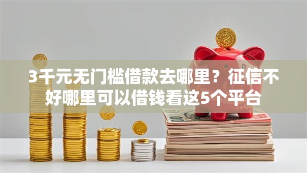 3千元无门槛借款去哪里?征信不好哪里可以借钱看这5个平台 3千元无门槛借款去哪里?征信不好哪里可以借钱看这5个平台