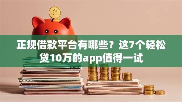 正规借款平台有哪些?这7个轻松贷10万的app值得一试 正规借款平台有哪些?这7个轻松贷10万的app值得一试