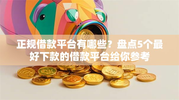 正规借款平台有哪些?盘点5个最好下款的借款平台给你参考 正规借款平台有哪些?盘点5个最好下款的借款平台给你参考