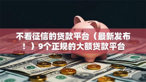 不看征信的贷款平台(最新发布!)9个正规的大额贷款平台 不看征信的贷款平台(最新发布!)9个正规的大额贷款平台