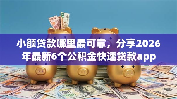 小额贷款哪里最可靠,分享2026年最新6个公积金快速贷款app 小额贷款哪里最可靠,分享2026年最新6个公积金快速贷款app
