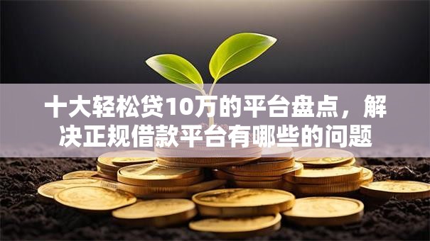 十大轻松贷10万的平台盘点,解决正规借款平台有哪些的问题 十大轻松贷10万的平台盘点,解决正规借款平台有哪些的问题