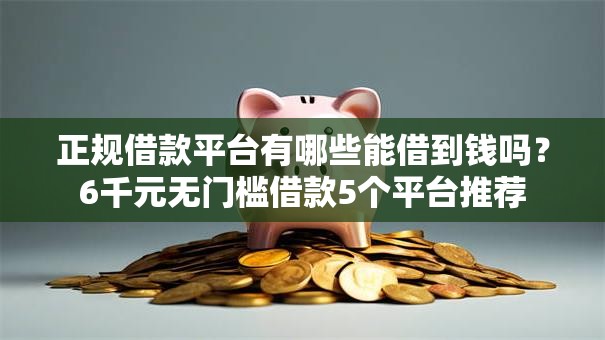 正规借款平台有哪些能借到钱吗?6千元无门槛借款5个平台推荐 正规借款平台有哪些能借到钱吗?6千元无门槛借款5个平台推荐