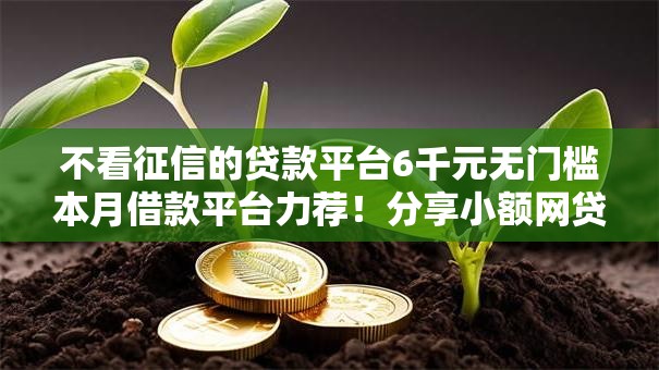 不看征信的贷款平台6千元无门槛本月借款平台力荐!分享小额网贷口子6千元无门槛借款 不看征信的贷款平台6千元无门槛本月借款平台力荐!分享小额网贷口子6千元无门槛借款