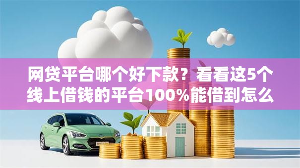 网贷平台哪个好下款?看看这5个线上借钱的平台100%能借到怎么样 网贷平台哪个好下款?看看这5个线上借钱的平台100%能借到怎么样