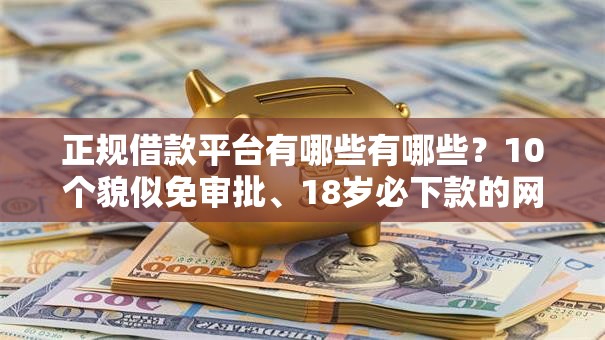 正规借款平台有哪些有哪些?10个貌似免审批、18岁必下款的网贷口子合集 正规借款平台有哪些有哪些?10个貌似免审批、18岁必下款的网贷口子合集