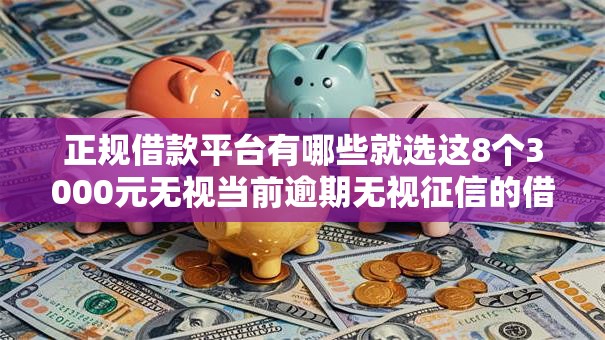 正规借款平台有哪些就选这8个3000元无视当前逾期无视征信的借款口子 正规借款平台有哪些就选这8个3000元无视当前逾期无视征信的借款口子