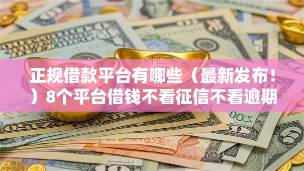 正规借款平台有哪些(最新发布!)8个平台借钱不看征信不看逾期,不看欠款 正规借款平台有哪些(最新发布!)8个平台借钱不看征信不看逾期,不看欠款