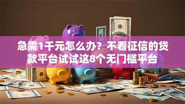 急需1千元怎么办?不看征信的贷款平台试试这8个无门槛平台 急需1千元怎么办?不看征信的贷款平台试试这8个无门槛平台