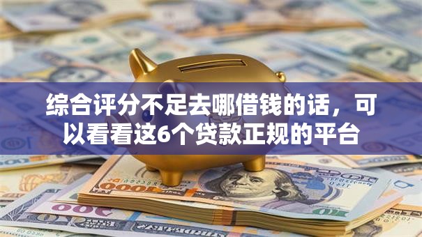 综合评分不足去哪借钱的话，可以看看这6个贷款正规的平台