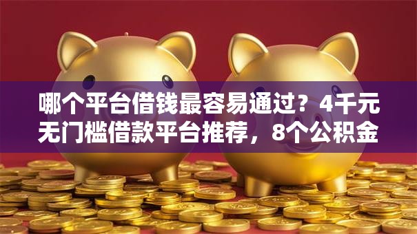 哪个平台借钱最容易通过?4千元无门槛借款平台推荐,8个公积金借钱软件盘点 哪个平台借钱最容易通过?4千元无门槛借款平台推荐,8个公积金借钱软件盘点