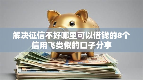 解决征信不好哪里可以借钱的8个信用飞类似的口子分享 解决征信不好哪里可以借钱的8个信用飞类似的口子分享