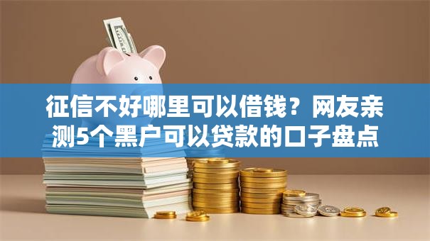征信不好哪里可以借钱?网友亲测5个黑户可以贷款的口子盘点 征信不好哪里可以借钱?网友亲测5个黑户可以贷款的口子盘点