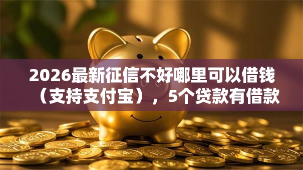 2026最新征信不好哪里可以借钱(支持支付宝),5个贷款有借款平台无私分享 2026最新征信不好哪里可以借钱(支持支付宝),5个贷款有借款平台无私分享
