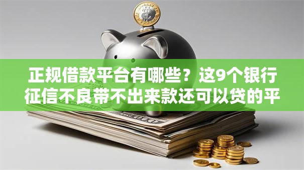 正规借款平台有哪些？这9个银行征信不良带不出来款还可以贷的平台值得一试
