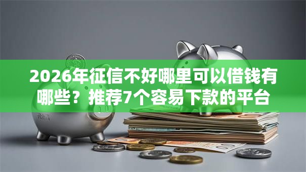 2026年征信不好哪里可以借钱有哪些？推荐7个容易下款的平台