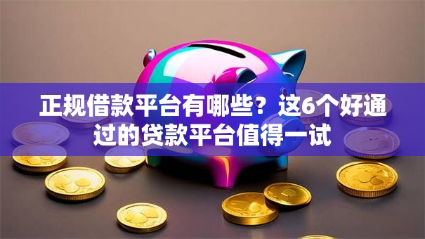 正规借款平台有哪些？这6个好通过的贷款平台值得一试