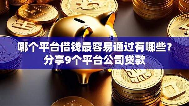 哪个平台借钱最容易通过有哪些？分享9个平台公司贷款
