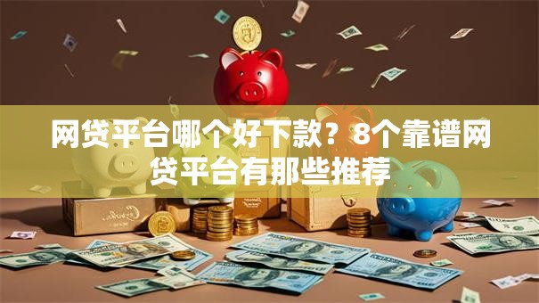 网贷平台哪个好下款？8个靠谱网贷平台有那些推荐
