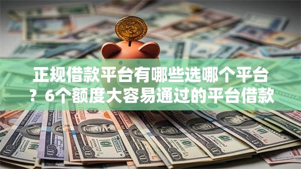 正规借款平台有哪些选哪个平台？6个额度大容易通过的平台借款推荐