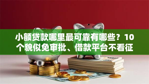 小额贷款哪里最可靠有哪些？10个貌似免审批、借款平台不看征信负债合集