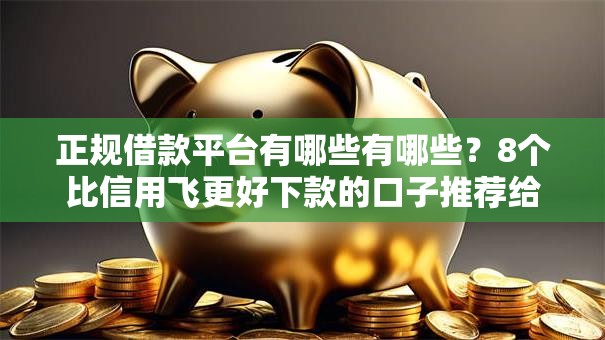 正规借款平台有哪些有哪些？8个比信用飞更好下款的口子推荐给你
