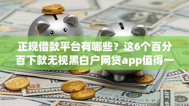 正规借款平台有哪些？这6个百分百下款无视黑白户网贷app值得一试